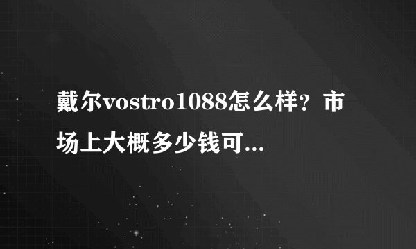 戴尔vostro1088怎么样？市场上大概多少钱可以搞定？