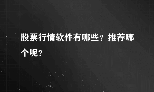 股票行情软件有哪些？推荐哪个呢？