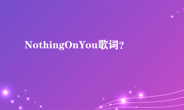 NothingOnYou歌词？