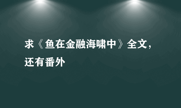 求《鱼在金融海啸中》全文，还有番外