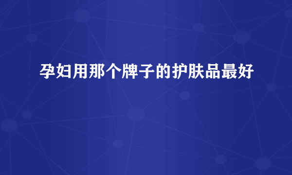 孕妇用那个牌子的护肤品最好