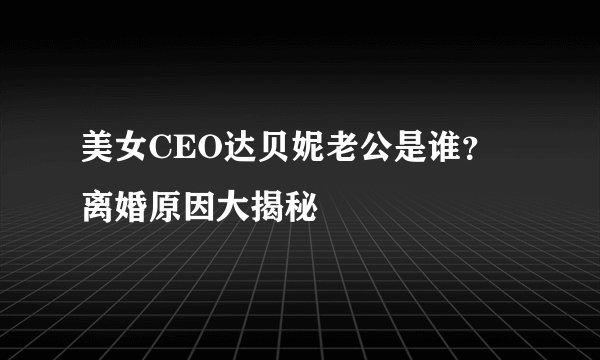 美女CEO达贝妮老公是谁？ 离婚原因大揭秘