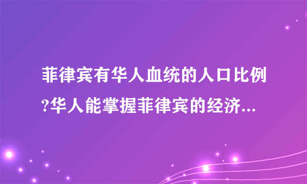 菲律宾有华人血统的人口比例?华人能掌握菲律宾的经济的多大比例?