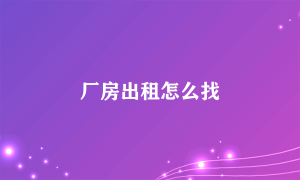 厂房出租怎么找