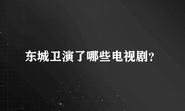 东城卫演了哪些电视剧？