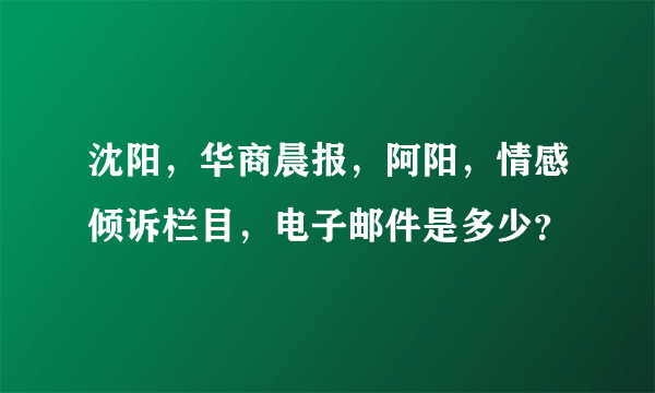 沈阳，华商晨报，阿阳，情感倾诉栏目，电子邮件是多少？