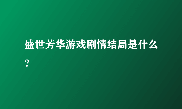 盛世芳华游戏剧情结局是什么？