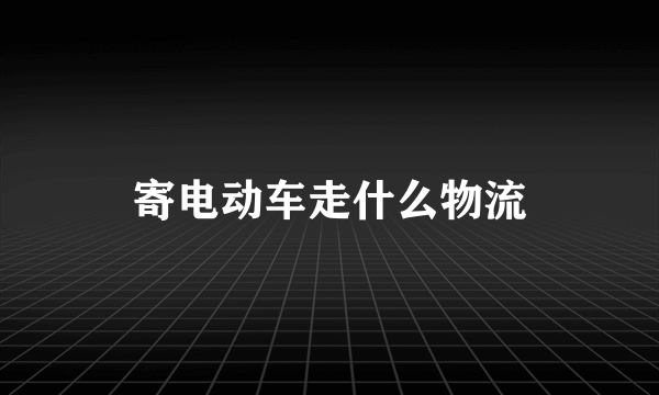 寄电动车走什么物流