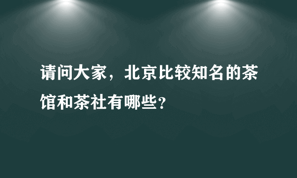 请问大家，北京比较知名的茶馆和茶社有哪些？