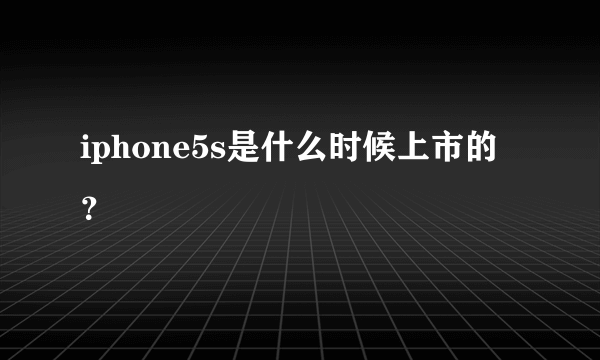 iphone5s是什么时候上市的？