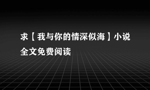 求【我与你的情深似海】小说全文免费阅读