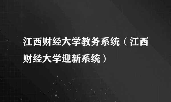 江西财经大学教务系统（江西财经大学迎新系统）