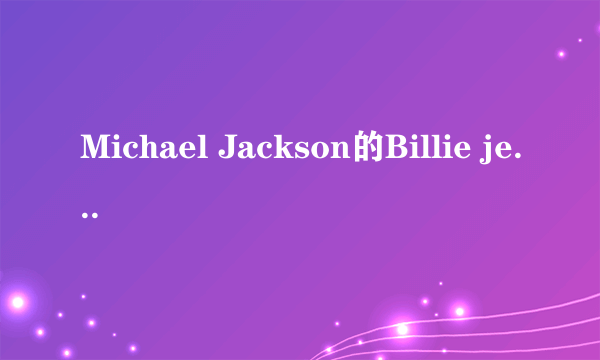 Michael Jackson的Billie jean歌词翻译谢谢了，大神帮忙啊