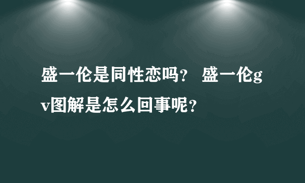 盛一伦是同性恋吗？ 盛一伦gv图解是怎么回事呢？