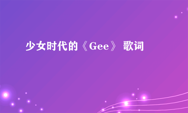 少女时代的《Gee》 歌词