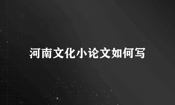 河南文化小论文如何写