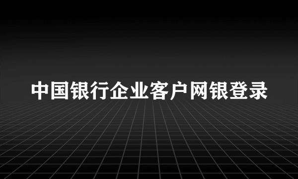 中国银行企业客户网银登录