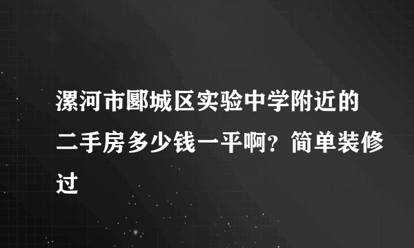 漯河市郾城区实验中学附近的二手房多少钱一平啊？简单装修过