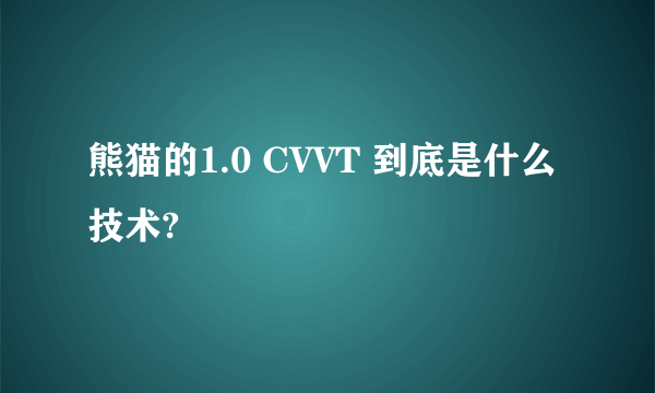 熊猫的1.0 CVVT 到底是什么技术?