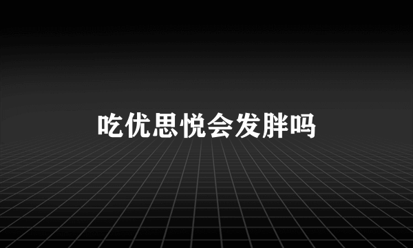 吃优思悦会发胖吗