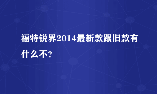 福特锐界2014最新款跟旧款有什么不？