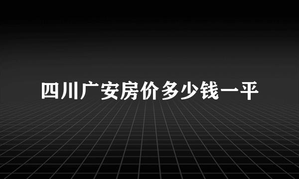 四川广安房价多少钱一平