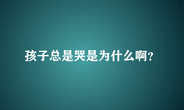 孩子总是哭是为什么啊？