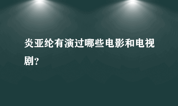 炎亚纶有演过哪些电影和电视剧？