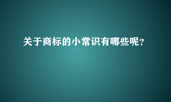 关于商标的小常识有哪些呢？