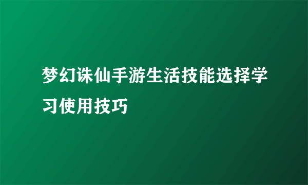 梦幻诛仙手游生活技能选择学习使用技巧