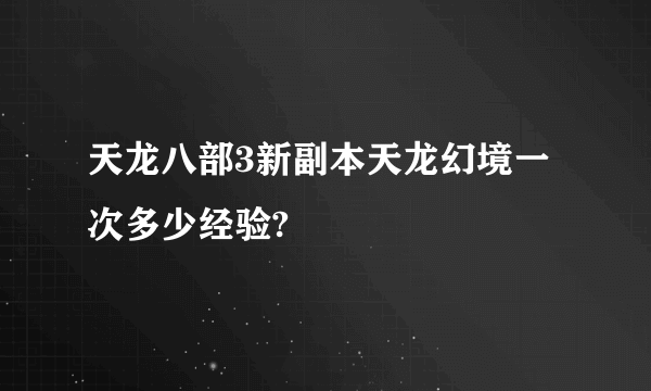 天龙八部3新副本天龙幻境一次多少经验?