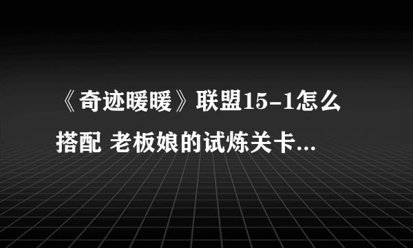 《奇迹暖暖》联盟15-1怎么搭配 老板娘的试炼关卡极限刷分攻略