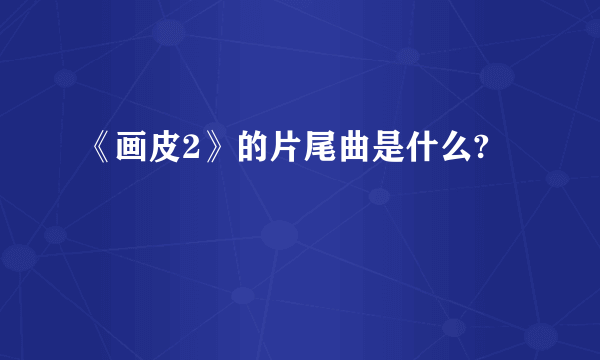 《画皮2》的片尾曲是什么?