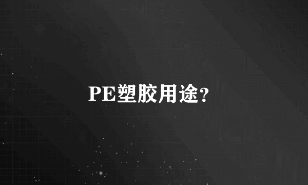 PE塑胶用途？