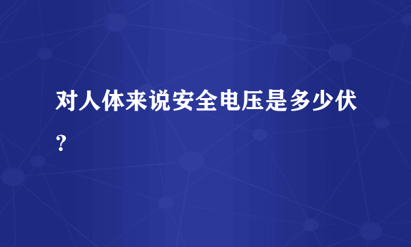 对人体来说安全电压是多少伏？