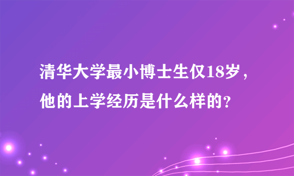 清华大学最小博士生仅18岁，他的上学经历是什么样的？