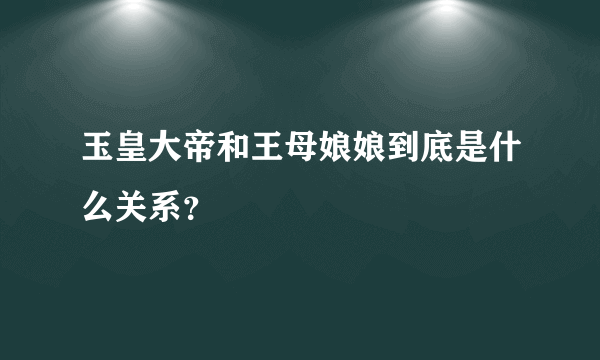 玉皇大帝和王母娘娘到底是什么关系？