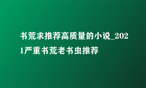 书荒求推荐高质量的小说_2021严重书荒老书虫推荐