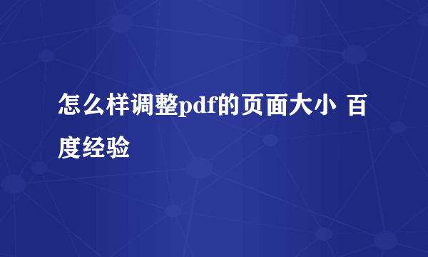 怎么样调整pdf的页面大小 百度经验