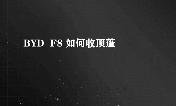 BYD  F8 如何收顶蓬