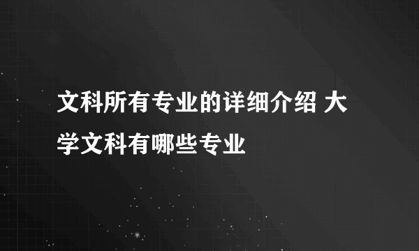 文科所有专业的详细介绍 大学文科有哪些专业