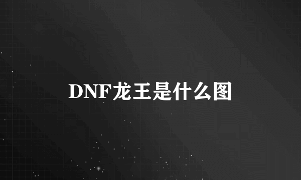 DNF龙王是什么图