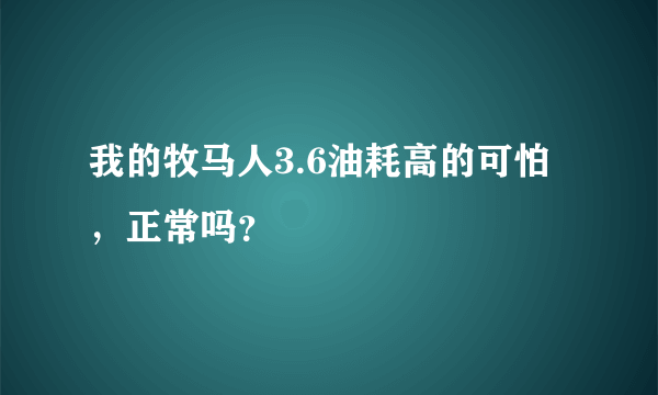 我的牧马人3.6油耗高的可怕，正常吗？