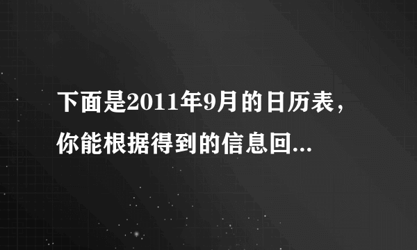 下面是2011年9月的日历表，你能根据得到的信息回答下面的问题吗？一二三四五六日123456789101112131415161718192021222324252627282930（1）这个月共有_____天，有_____个星期天，第2个星期天是_____号.（2）今年的教师节是星期_____。推想一下，国庆节是星期_____.