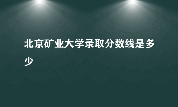 北京矿业大学录取分数线是多少