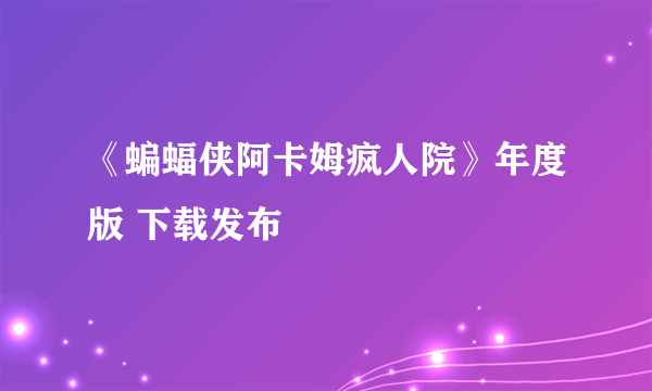 《蝙蝠侠阿卡姆疯人院》年度版 下载发布