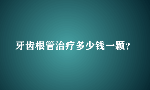 牙齿根管治疗多少钱一颗？