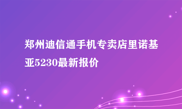 郑州迪信通手机专卖店里诺基亚5230最新报价