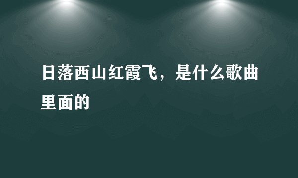 日落西山红霞飞，是什么歌曲里面的