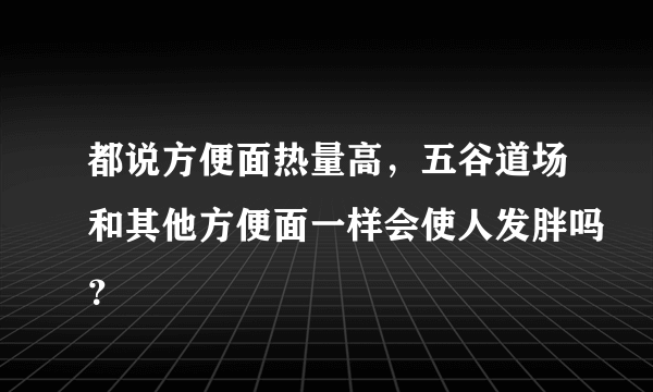 都说方便面热量高，五谷道场和其他方便面一样会使人发胖吗？